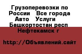 Грузоперевозки по России - Все города Авто » Услуги   . Башкортостан респ.,Нефтекамск г.